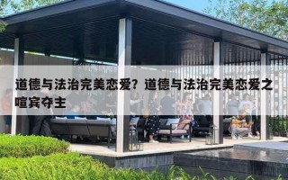 道德与法治完美恋爱?道德与法治完美恋爱之喧宾夺主 道德与法治完美恋爱?道德与法治完美恋爱之喧宾夺主