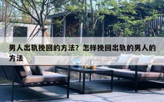 男人出轨挽回的方法?怎样挽回出轨的男人的方法 男人出轨挽回的方法?怎样挽回出轨的男人的方法