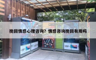 挽回情感心理咨询?情感咨询挽回有用吗 挽回情感心理咨询?情感咨询挽回有用吗