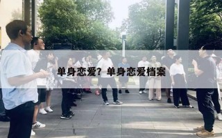 单身恋爱?单身恋爱档案 单身恋爱?单身恋爱档案