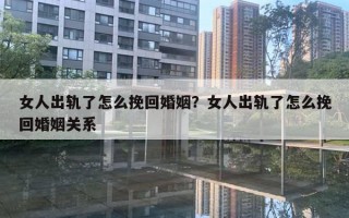 女人出轨了怎么挽回婚姻?女人出轨了怎么挽回婚姻关系 女人出轨了怎么挽回婚姻?女人出轨了怎么挽回婚姻关系
