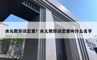 水儿教你谈恋爱？水儿教你谈恋爱叫什么名字