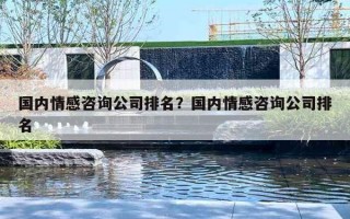国内情感咨询公司排名？国内情感咨询公司排名