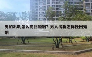 男的出轨怎么挽回婚姻？男人出轨怎样挽回婚姻