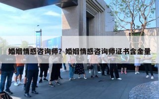 婚姻情感咨询师?婚姻情感咨询师证书含金量 婚姻情感咨询师?婚姻情感咨询师证书含金量