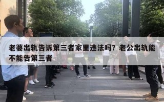 老婆出轨告诉第三者家里违法吗?老公出轨能不能告第三者 老婆出轨告诉第三者家里违法吗?老公出轨能不能告第三者