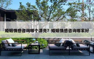 婚姻情感咨询哪个漂亮?婚姻情感咨询哪家好 婚姻情感咨询哪个漂亮?婚姻情感咨询哪家好