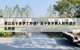 老公五十多岁了外遇？五十多岁男人有外遇什么表现
