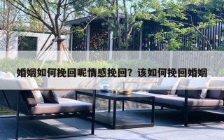 婚姻如何挽回呢情感挽回?该如何挽回婚姻 婚姻如何挽回呢情感挽回?该如何挽回婚姻