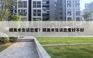 跟美术生谈恋爱？跟美术生谈恋爱好不好