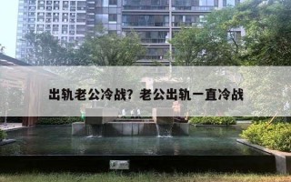 出轨老公冷战？老公出轨一直冷战