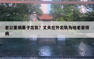 老公重病妻子出轨?丈夫在外出轨为啥老婆得病 老公重病妻子出轨?丈夫在外出轨为啥老婆得病