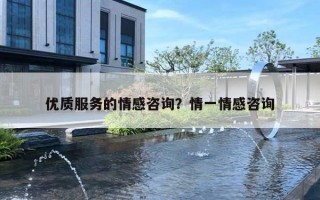 优质服务的情感咨询？情一情感咨询