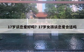 17岁谈恋爱好吗？17岁女孩谈恋爱合适吗