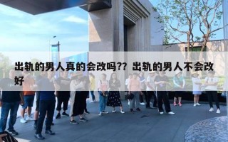 出轨的男人真的会改吗?？出轨的男人不会改好