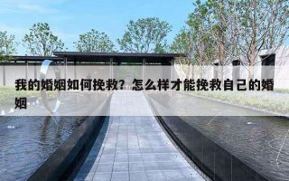 我的婚姻如何挽救?怎么样才能挽救自己的婚姻 我的婚姻如何挽救?怎么样才能挽救自己的婚姻