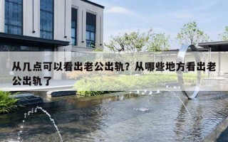 从几点可以看出老公出轨?从哪些地方看出老公出轨了 从几点可以看出老公出轨?从哪些地方看出老公出轨了