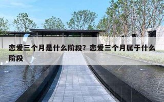 恋爱三个月是什么阶段?恋爱三个月属于什么阶段 恋爱三个月是什么阶段?恋爱三个月属于什么阶段