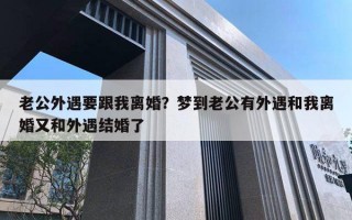老公外遇要跟我离婚?梦到老公有外遇和我离婚又和外遇结婚了 老公外遇要跟我离婚?梦到老公有外遇和我离婚又和外遇结婚了