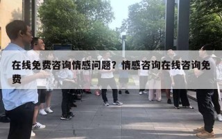 在线免费咨询情感问题？情感咨询在线咨询免费