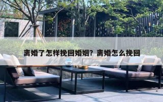 离婚了怎样挽回婚姻？离婚怎么挽回