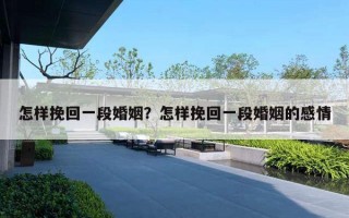 怎样挽回一段婚姻?怎样挽回一段婚姻的感情 怎样挽回一段婚姻?怎样挽回一段婚姻的感情