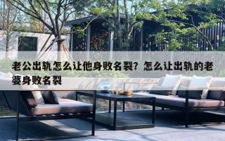 老公出轨怎么让他身败名裂？怎么让出轨的老婆身败名裂