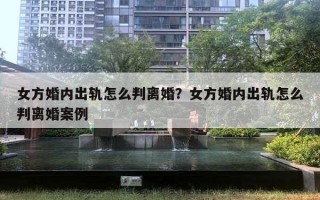 女方婚内出轨怎么判离婚？女方婚内出轨怎么判离婚案例