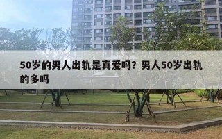 50岁的男人出轨是真爱吗？男人50岁出轨的多吗