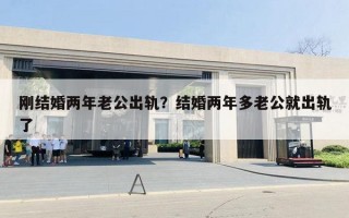 刚结婚两年老公出轨？结婚两年多老公就出轨了