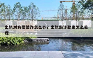 出轨对方要敲诈怎么办？出轨敲诈勒索怎么处理