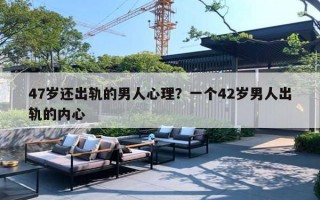 47岁还出轨的男人心理？一个42岁男人出轨的内心