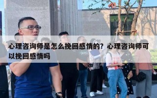 心理咨询师是怎么挽回感情的？心理咨询师可以挽回感情吗