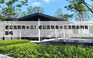 老公出轨有小三？老公出轨有小三法院会判有罪吗