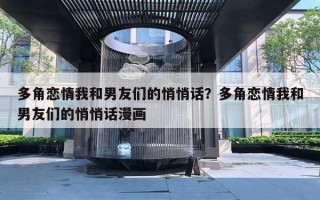 多角恋情我和男友们的悄悄话?多角恋情我和男友们的悄悄话漫画 多角恋情我和男友们的悄悄话?多角恋情我和男友们的悄悄话漫画