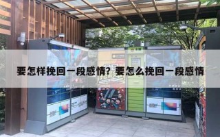 要怎样挽回一段感情?要怎么挽回一段感情 要怎样挽回一段感情?要怎么挽回一段感情