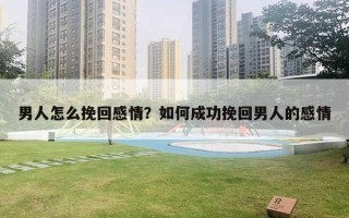 男人怎么挽回感情？如何成功挽回男人的感情