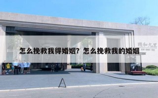 怎么挽救我得婚姻?怎么挽救我的婚姻 怎么挽救我得婚姻?怎么挽救我的婚姻