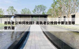 出轨老公如何挽回？出轨老公挽回中要注意哪些方面
