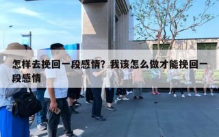 怎样去挽回一段感情?我该怎么做才能挽回一段感情 怎样去挽回一段感情?我该怎么做才能挽回一段感情