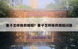 妻子怎样挽救婚姻？妻子怎样挽救婚姻问题