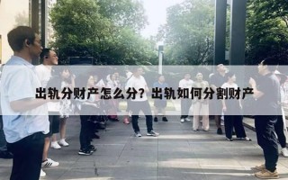 出轨分财产怎么分?出轨如何分割财产 出轨分财产怎么分?出轨如何分割财产