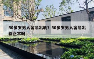 50多岁男人容易出轨？50多岁男人容易出轨正常吗