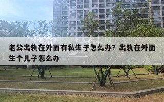 老公出轨在外面有私生子怎么办？出轨在外面生个儿子怎么办