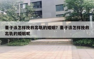 妻子该怎样挽救出轨的婚姻?妻子该怎样挽救出轨的婚姻呢 妻子该怎样挽救出轨的婚姻?妻子该怎样挽救出轨的婚姻呢