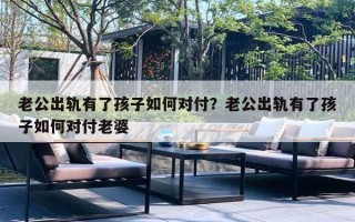 老公出轨有了孩子如何对付？老公出轨有了孩子如何对付老婆