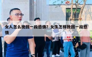 女人怎么挽回一段感情？女生怎样挽回一段感情