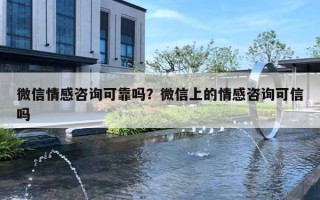 微信情感咨询可靠吗？微信上的情感咨询可信吗