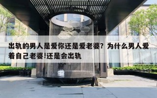 出轨的男人是爱你还是爱老婆？为什么男人爱着自己老婆!还是会出轨
