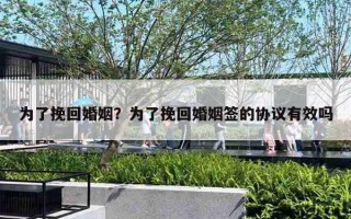 为了挽回婚姻？为了挽回婚姻签的协议有效吗